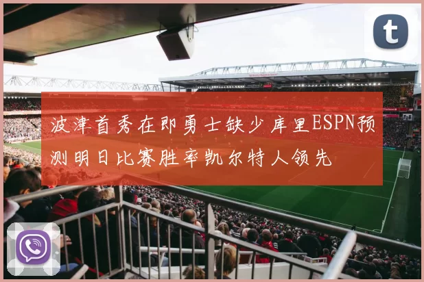 波津首秀在即勇士缺少库里ESPN预测明日比赛胜率凯尔特人领先