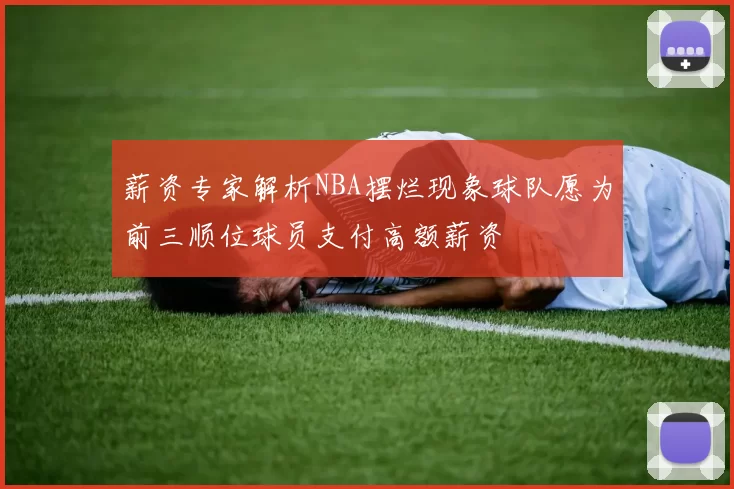 薪资专家解析NBA摆烂现象球队愿为前三顺位球员支付高额薪资