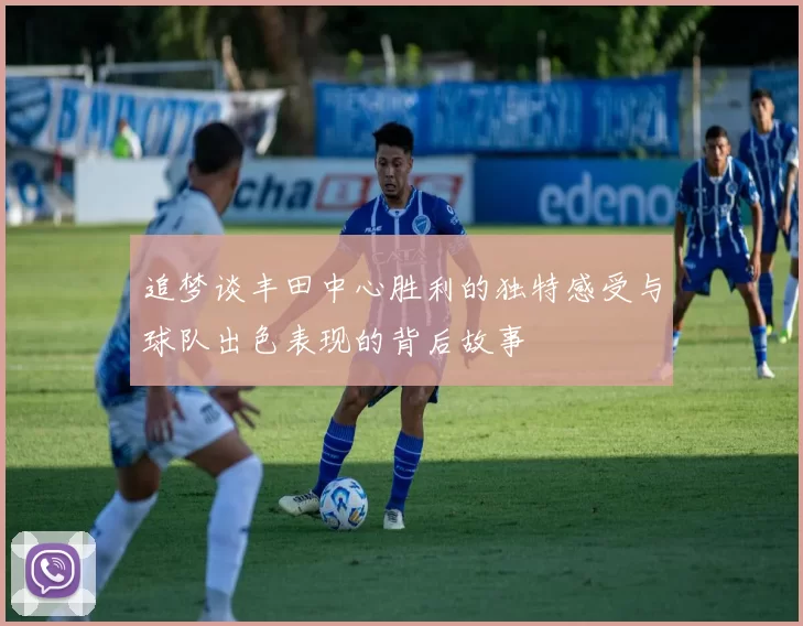 追梦谈丰田中心胜利的独特感受与球队出色表现的背后故事