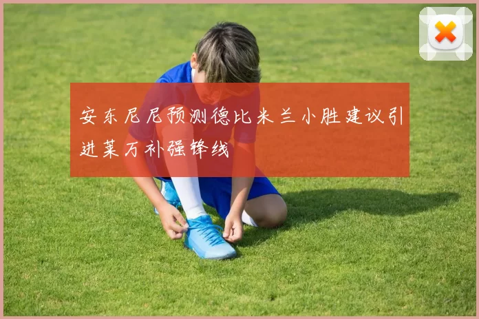 安东尼尼预测德比米兰小胜建议引进莱万补强锋线