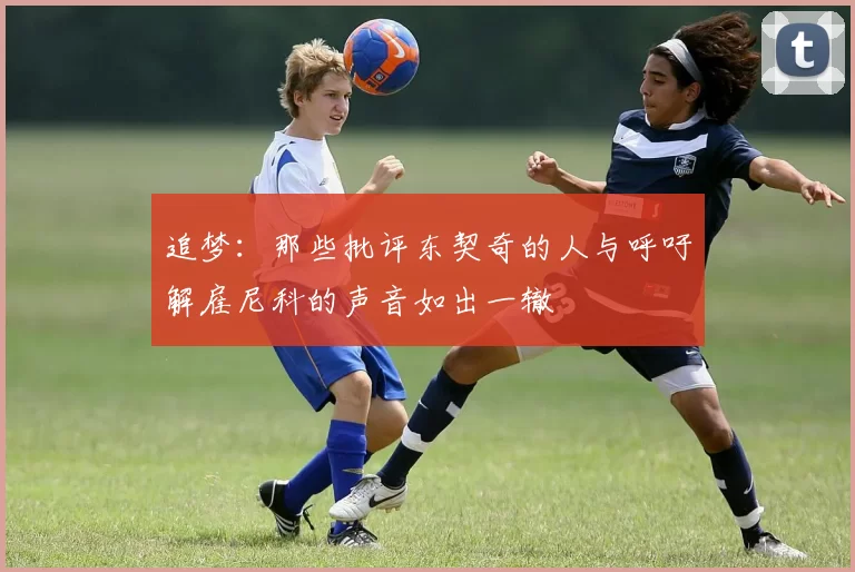 追梦：那些批评东契奇的人与呼吁解雇尼科的声音如出一辙
