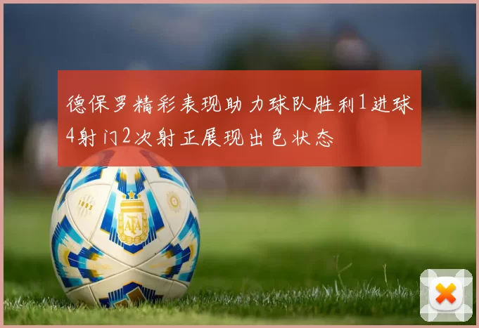 德保罗精彩表现助力球队胜利1进球4射门2次射正展现出色状态