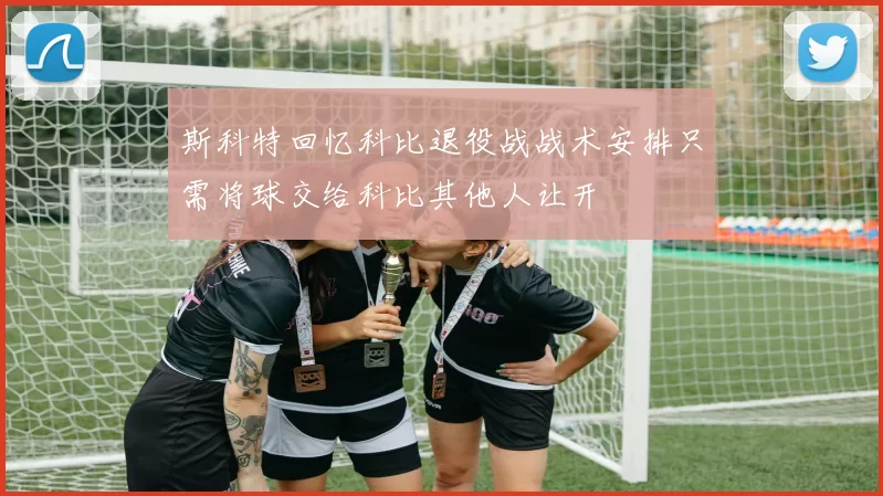 斯科特回忆科比退役战战术安排只需将球交给科比其他人让开