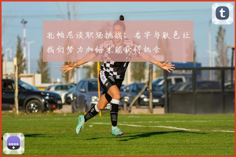 孔帕尼谈职场挑战：名字与肤色让我们努力加倍才能获得机会