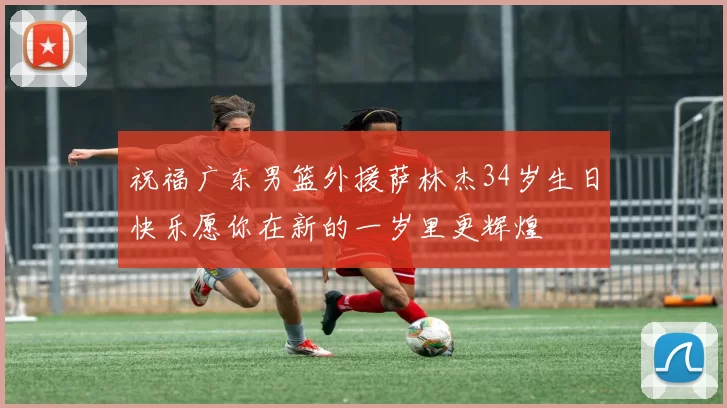 祝福广东男篮外援萨林杰34岁生日快乐愿你在新的一岁里更辉煌