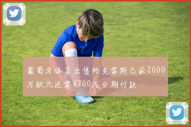 葡萄牙体育出售约克雷斯已获2000万欧元还需4700万分期付款