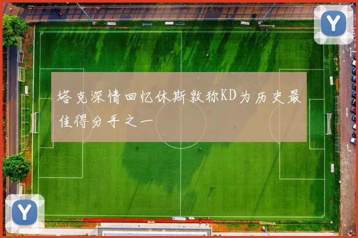 塔克深情回忆休斯敦称KD为历史最佳得分手之一