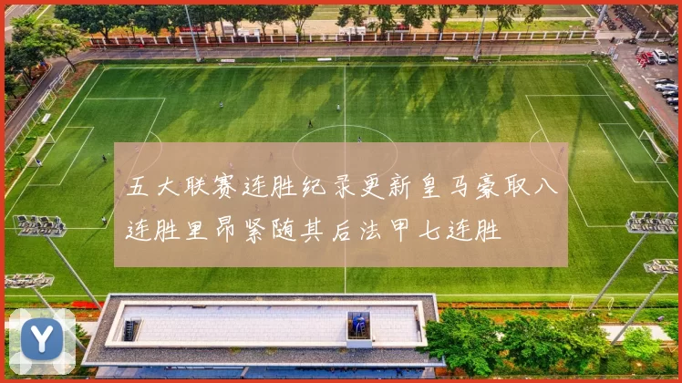 五大联赛连胜纪录更新皇马豪取八连胜里昂紧随其后法甲七连胜
