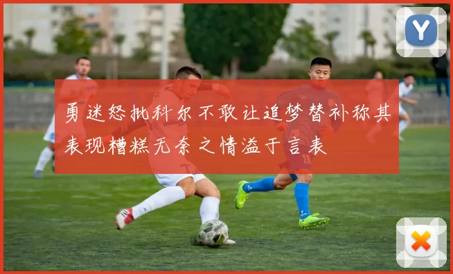 勇迷怒批科尔不敢让追梦替补称其表现糟糕无奈之情溢于言表