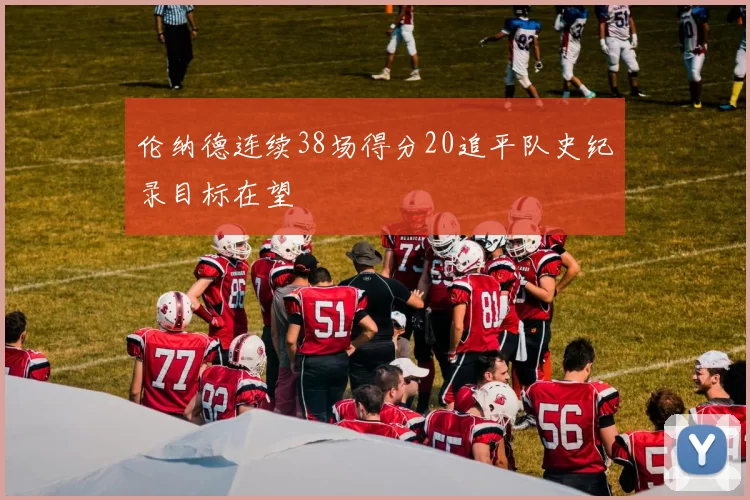 伦纳德连续38场得分20追平队史纪录目标在望