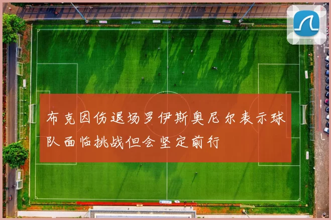 布克因伤退场罗伊斯奥尼尔表示球队面临挑战但会坚定前行